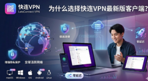 为什么选择快连VPN最新版客户端？